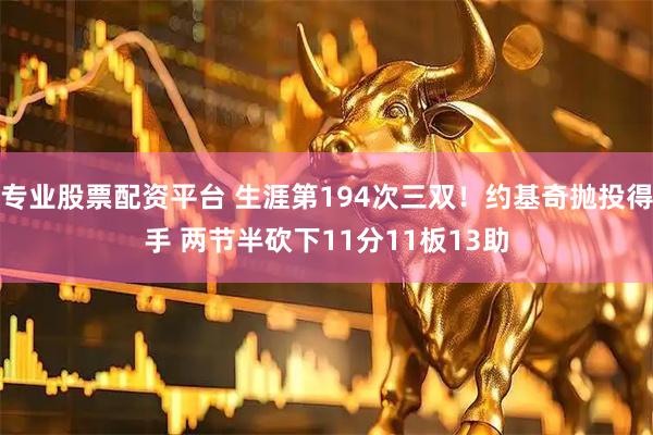 专业股票配资平台 生涯第194次三双！约基奇抛投得手 两节半砍下11分11板13助