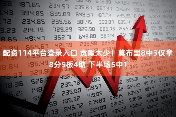 配资114平台登录入口 贡献太少！莫布里8中3仅拿8分5板4助 下半场5中1