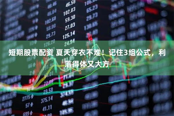 短期股票配资 夏天穿衣不难！记住3组公式，利落得体又大方