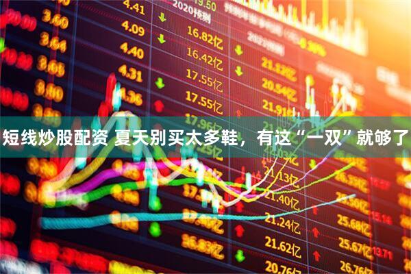短线炒股配资 夏天别买太多鞋，有这“一双”就够了