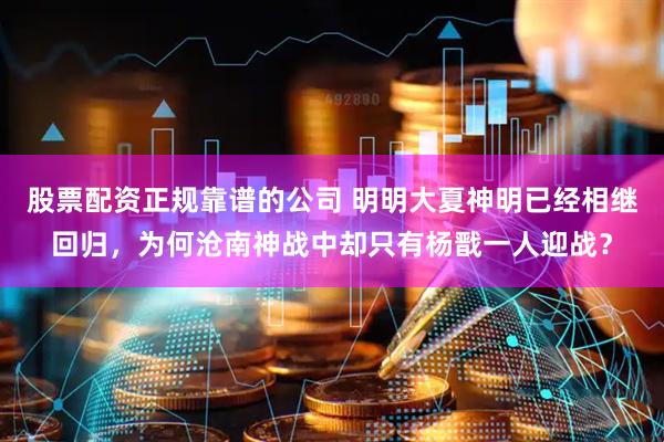 股票配资正规靠谱的公司 明明大夏神明已经相继回归，为何沧南神战中却只有杨戬一人迎战？